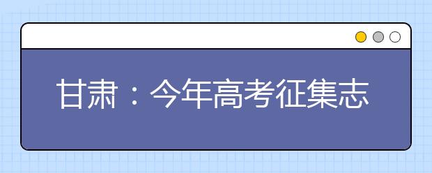 甘肃：今年高考征集志愿相关政策确定