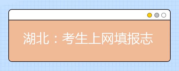 湖北：考生上网填报志愿有时限规定