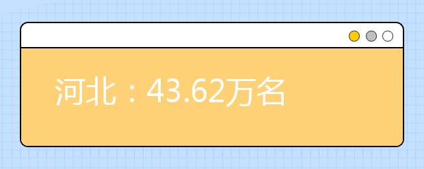 河北：43.62万名学子参加今年高考 比去年增加1.3万