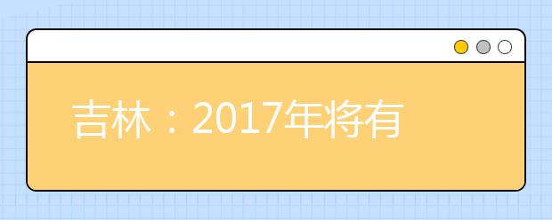 吉林：2017年将有142940人在6月7日开始高考