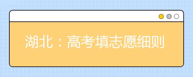 湖北：高考填志愿细则出炉 今年仍实行分段填报