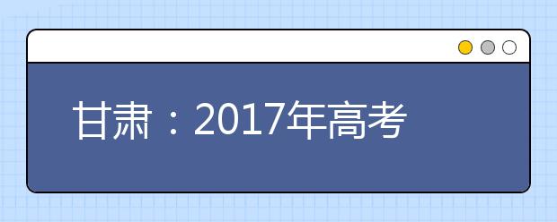 甘肃：2017年高考加分照顾政策公布获奖项目将逐步减少分值并取消