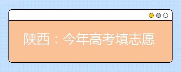 陕西：今年高考填志愿有点变化