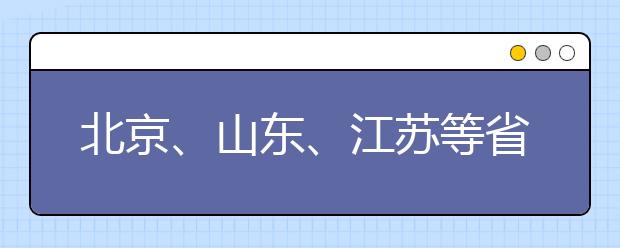 北京、山东、江苏等省市发布2017年招生工作规定