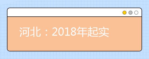 河北：2018年起实施高中学业水平考试改革