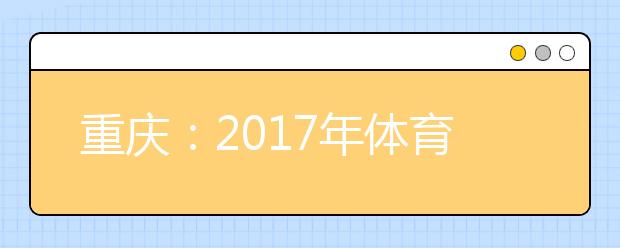 重庆：2017年体育专业考试开考 4805名考生参加