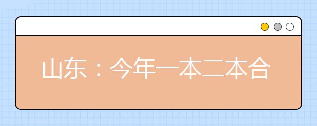 山东：今年一本二本合并招生