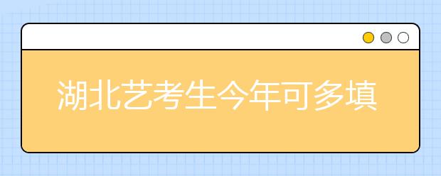 湖北艺考生今年可多填3所院校志愿