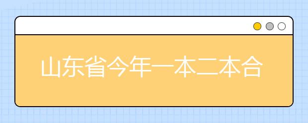 山东省今年一本二本合并招录