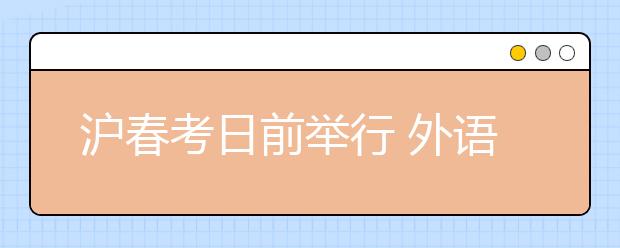 沪春考日前举行 外语“一年两考”折射新高考变化