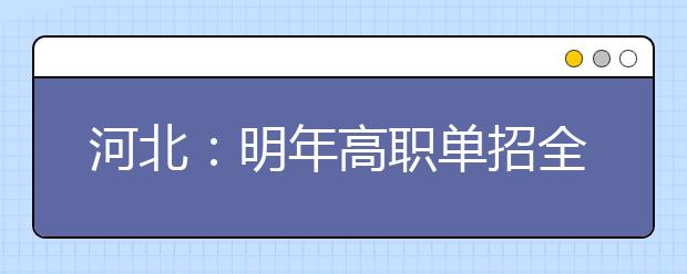 河北：明年高职单招全部实行院校联考