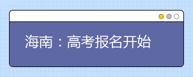 海南：高考报名开始   “异地”考生在海口报名分五个步骤