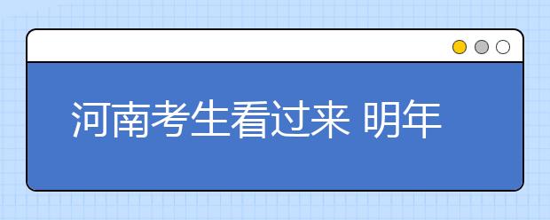 河南考生看过来 明年涉及高考的大动作都有哪些