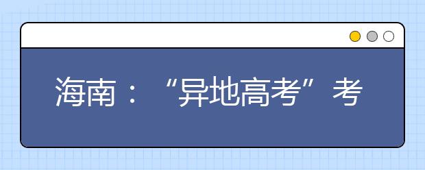 海南：“异地高考”考生需提供多份证明