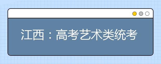 江西：高考艺术类统考昨日开考