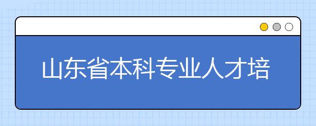 山东省本科专业人才培养方案出台 必修课要压缩