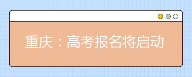 重庆：高考报名将启动  这些类别考生要注意