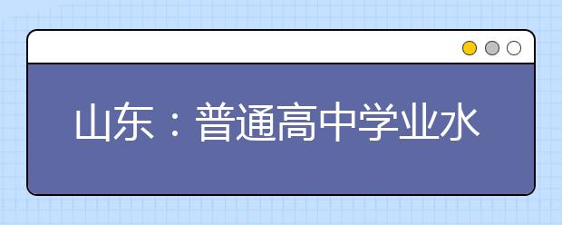 山东：普通高中学业水平考试作弊等同于高考作弊