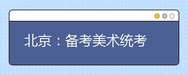 北京：备考美术统考 围绕大纲练模考