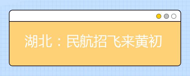 湖北：民航招飞来黄初检 首增英语摸底考试