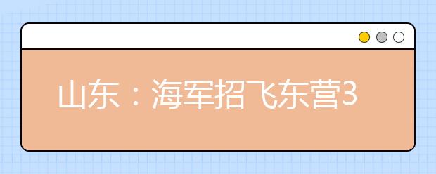 山东：海军招飞东营34人通过初检进入笔试