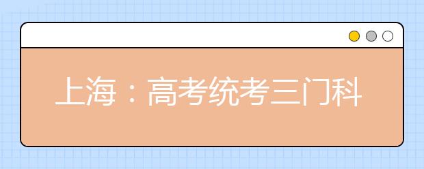 上海：高考统考三门科目 不再分文理