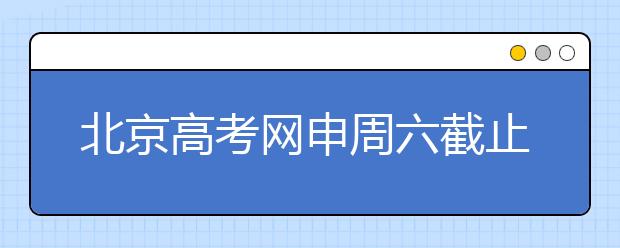 北京高考网申周六截止