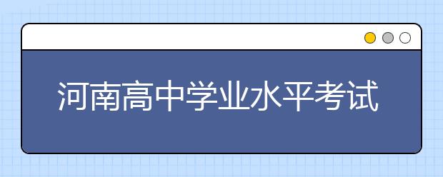 河南高中学业水平考试下月开考 作弊将记入诚信档案