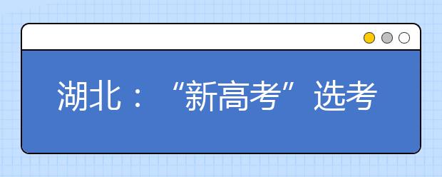 湖北：“新高考”选考办法出炉