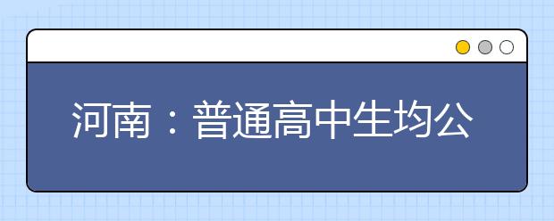 河南：普通高中生均公用经费将纳入年度财政预算