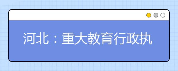 河北：重大教育行政执法决定必须经法制审核