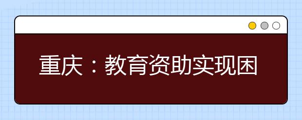 重庆：教育资助实现困难学生全覆盖