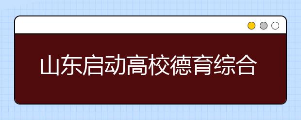 山东启动高校德育综合改革