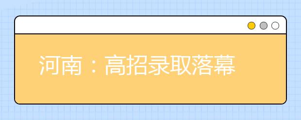 河南：高招录取落幕 录取不报到记入考生诚信档案