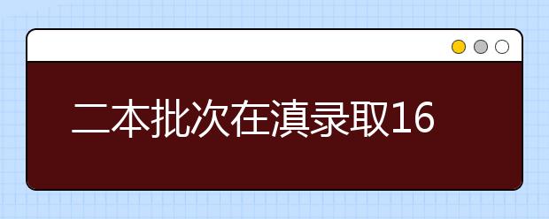 二本批次在滇录取16669名考生 昆明学院录取人数最多