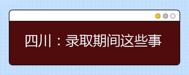 四川：录取期间这些事项须注意