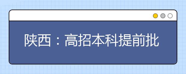 陕西：高招本科提前批次7月5日起录取