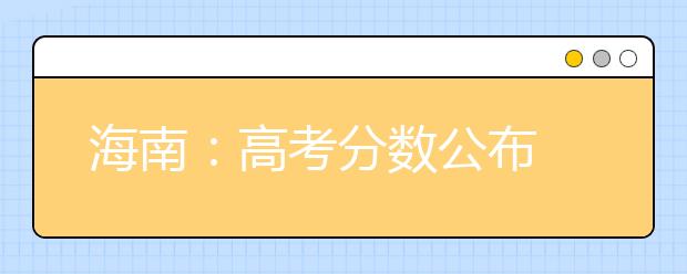 海南：高考分数公布 将于今日划线