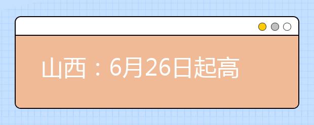 山西：6月26日起高考进入志愿填报阶段