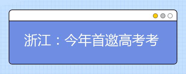 浙江：今年首邀高考考生家长参观高考评卷现场