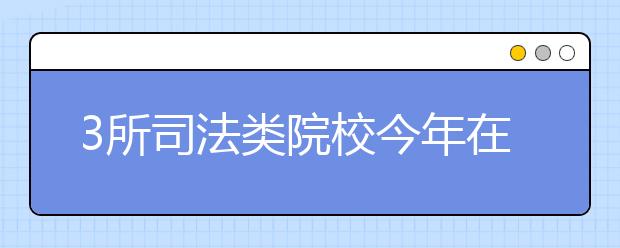 3所司法类院校今年在湖北高考招生不体检体测