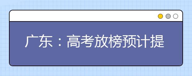 广东：高考放榜预计提前至25日