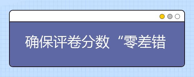 确保评卷分数“零差错”