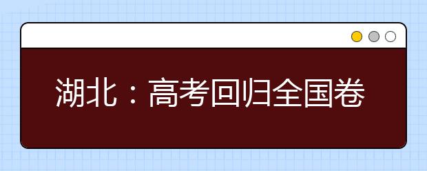 湖北：高考回归全国卷 两大内容成关注焦点