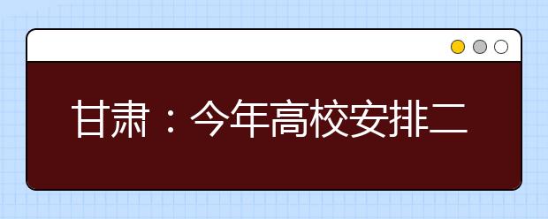 甘肃：今年高校安排二本以上扶贫专项计划5400名