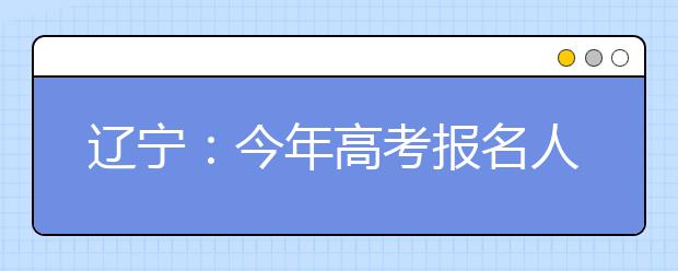 辽宁：今年高考报名人数比去年减少6938人