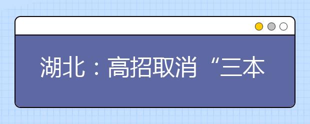 湖北：高招取消“三本”带来哪些变化 省招办答疑