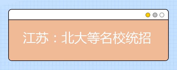 江苏：北大等名校统招将与往年持平