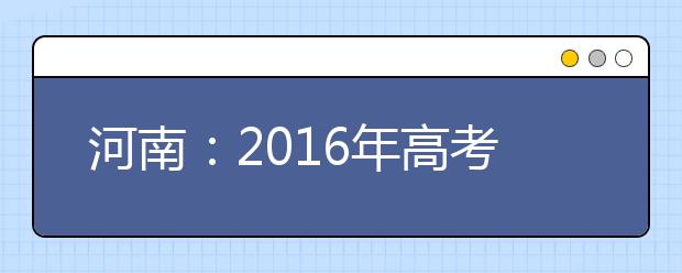 河南：2016年高考照顾资格审核工作启动