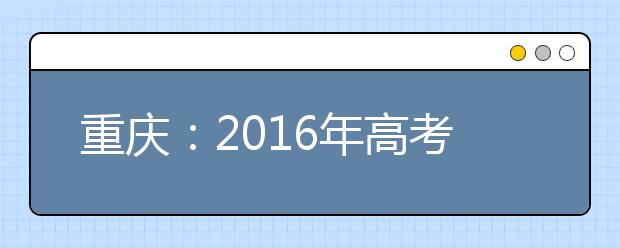 重庆：2016年高考4种情况可加分投档